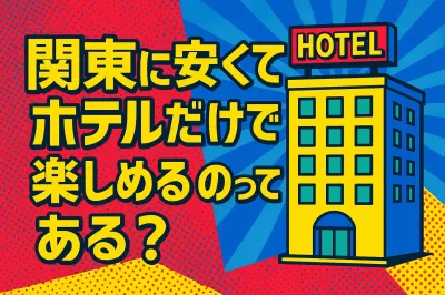 関東に安くてホテルだけで楽しめるのってある？